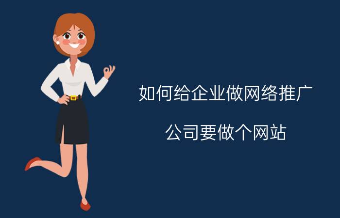 如何给企业做网络推广 公司要做个网站，大概需要多少钱？该怎么做？